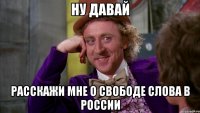 ну давай расскажи мне о свободе слова в россии