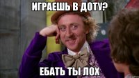 играешь в доту? ебать ты лох