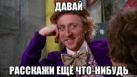 давай расскажи ещё что-нибудь