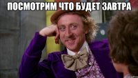 посмотрим что будет завтра 