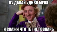 ну давай удиви меня и скажи что ты не говнарь