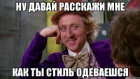 ну давай расскажи мне как ты стиль одеваешся