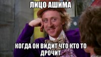 лицо ашима когда он видит что кто то дрочит
