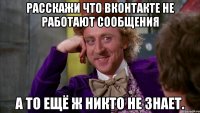 расскажи что вконтакте не работают сообщения а то ещё ж никто не знает.