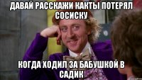 давай расскажи какты потерял сосиску когда ходил за бабушкой в садик