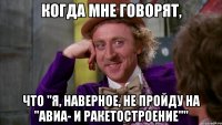 когда мне говорят, что "я, наверное, не пройду на "авиа- и ракетостроение""