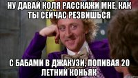 ну давай коля расскажи мне, как ты сейчас резвишься с бабами в джакузи, попивая 20 летний коньяк