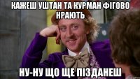 кажеш уштан та курман фігово нрають ну-ну що ще пізданеш