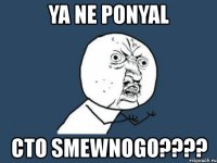 ya ne ponyal cto smewnogo???