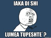 iaka di shi lumea tupeshte`?