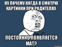 ну почему когда я смотрю картинки при родителях постоянно появляется мат?