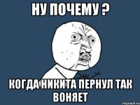 ну почему ? когда никита пернул так воняет