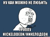 ну как можно не любить группу nickelodeon/никелодеон