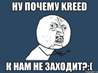 ну почему kreed к нам не заходит?:(