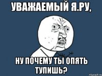 уважаемый я.ру, ну почему ты опять тупишь?