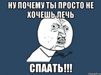 ну почему ты просто не хочешь лечь спаать!!!