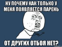 ну почему как только у меня появляется парень от других отбоя нет?