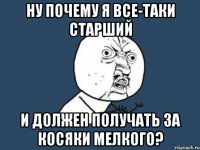 ну почему я все-таки старший и должен получать за косяки мелкого?