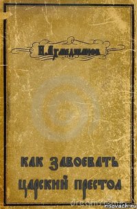 И.Ахмеджанов как завоевать царский престол