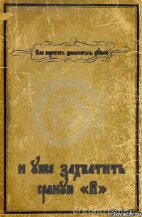 Как перестать заниматься хуйней и уже захватить сраную «В»