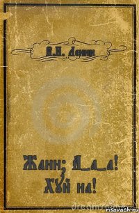 В.И. Ленин Жанн? А-а-а! Хуй на!