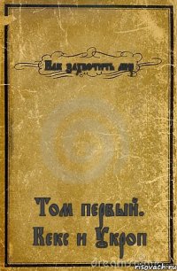 Как захвотить мир Том первый. Кекс и Укроп