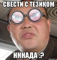 свести с тезиком нннада :?