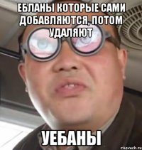 ебланы которые сами добавляются, потом удаляют уебаны