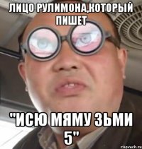 лицо рулимона,который пишет "исю мяму зьми 5"