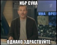 ибр сука однако здраствуйте