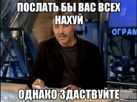 послать бы вас всех нахуй однако здаствуйте