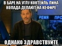 в баре на углу коктейль пина колада делают на кефире однако здравствуйте