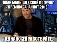 иван малышевский получил премию "ананист 2013" однако здравствуйте.