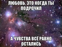 любовь, это когда ты подрочил а чувства всё равно остались