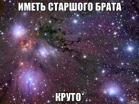 иметь старшого брата круто*