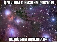 девушка с низким ростом полюбом ахуенная=*