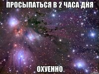 просыпаться в 2 часа дня охуенно