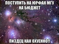 поступить на юрфак мгу на бюджет пиздец как охуенно!!