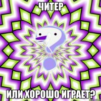 читер или хорошо играет?