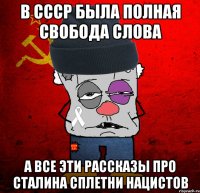 в ссср была полная свобода слова а все эти рассказы про сталина сплетни нацистов