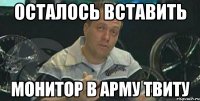 осталось вставить монитор в арму твиту