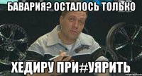 бавария? осталось только хедиру при#уярить