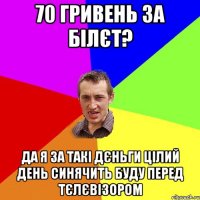 70 гривень за білєт? да я за такі дєньги цілий день синячить буду перед тєлєвізором