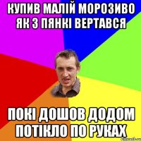 купив малій морозиво як з пянкі вертався покі дошов додом потікло по руках