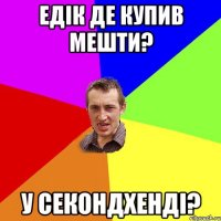 едік де купив мешти? у секондхенді?