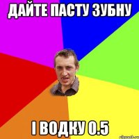 дайте пасту зубну і водку 0.5