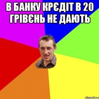 в банку крєдіт в 20 грівєнь не дають 