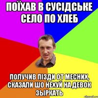 поїхав в сусідське село по хлеб получив пізди от месних, сказали шо нехуй на девок зыркать