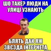 шо таке? люди на улиці узнають блять дак яж звєзда інтернета