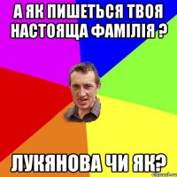 а як пишеться твоя настояща фамілія ? лукянова чи як?